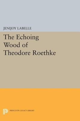 The Echoing Wood of Theodore Roethke by Belle, Jenijoy La