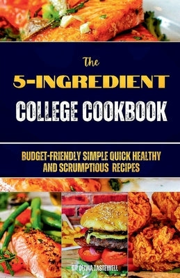 The 5-Ingredient College Cookbook: Budget-Friendly Simple Quick Healthy and Scrumptious Recipes by Tastewell, Olivia