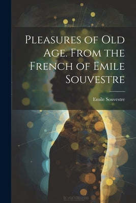 Pleasures of Old Age. From the French of Emile Souvestre by Emile, Souvestre