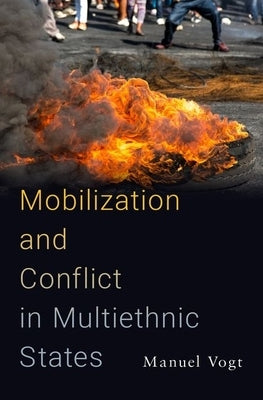 Mobilization and Conflict in Multiethnic States by Vogt, Manuel