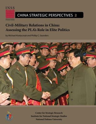 Civil-Military Relations in China: Assessing the PLA's Role in Elite Politics by Saunders, Phillip