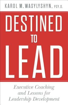 Destined to Lead: Executive Coaching and Lessons for Leadership Development by Wasylyshyn, K.