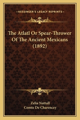 The Atlatl Or Spear-Thrower Of The Ancient Mexicans (1892) by Nuttall, Zelia