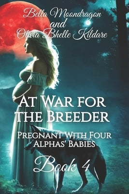At War for the Breeder: Pregnant With Four Alphas' Babies Book Four by Bhelle Kildare, Olivia