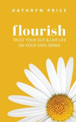 Flourish: Trust Your Gut & Live Life On Your Own Terms by Price, Kathryn