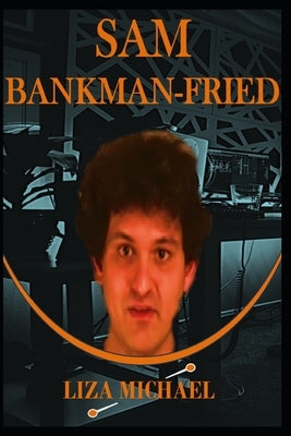 Sam Bankman-Fried: The Chronicle of a Crypto Titan by Michael, Liza