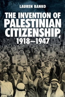 The Invention of Palestinian Citizenship, 1918-1947 by Banko, Lauren