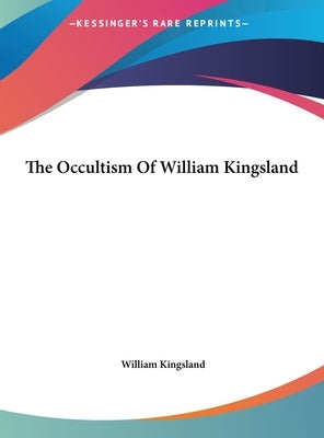 The Occultism Of William Kingsland by Kingsland, William