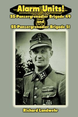 Alarm Units!: SS-Panzergrenadier Brigades 49 and 51 by Landwehr, Richard W., Jr.