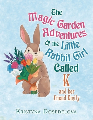 The Magic Garden Adventures of the Little Rabbit Girl Called K: And Her Friend Emily by Dosedelova, Kristyna