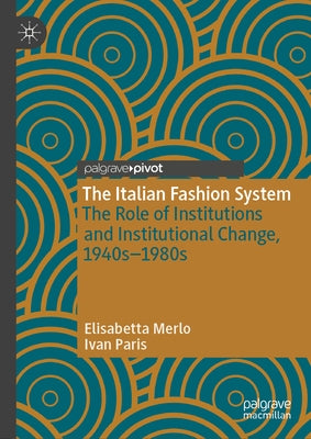 The Italian Fashion System: The Role of Institutions and Institutional Change, 1940s-1980s by Merlo, Elisabetta