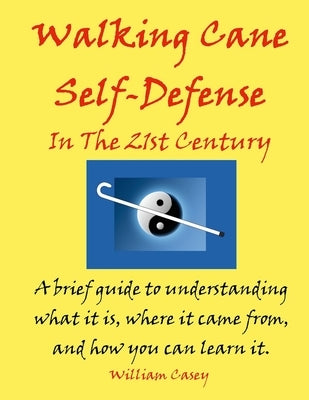 Walking Cane Self-Defense In The 21st Century: A brief guide to understanding what it is, where it came from, and how you can learn it by Casey, William