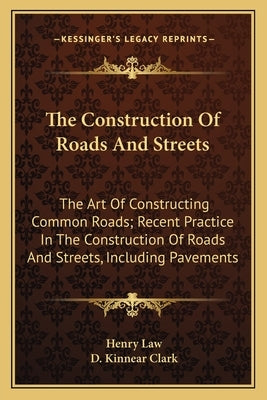 The Construction Of Roads And Streets: The Art Of Constructing Common Roads; Recent Practice In The Construction Of Roads And Streets, Including Pavem by Law, Henry