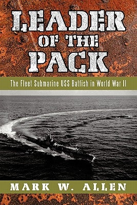 Leader of the Pack: The Fleet Submarine USS Batfish in World War II by Allen, Mark W.