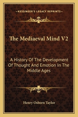 The Mediaeval Mind V2: A History Of The Development Of Thought And Emotion In The Middle Ages by Taylor, Henry Osborn