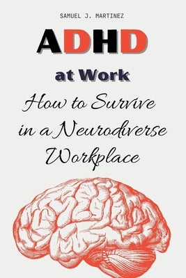 ADHD at Work: How to Survive in a Neurodiverse Workplace by Martinez, Samuel J.