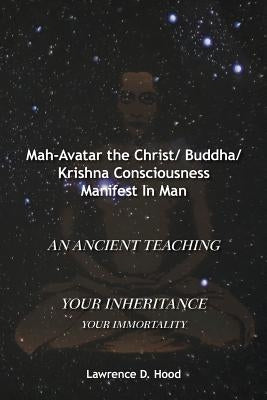 Mah-Avatar the Christ/ Buddha/Krishna Consciousness Manifest in Man by Hood, Lawrence D.