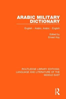 Arabic Military Dictionary: English-Arabic, Arabic-English by Kay, Ernest