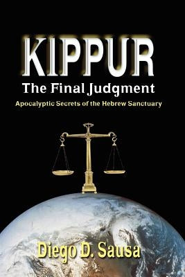 Kippur - The Final Judgment: Apocalyptic Secrets of the Hebrew Sanctuary by Sausa, Diego D.
