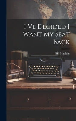 I Ve Decided I Want My Seat Back by Bill Mauldin