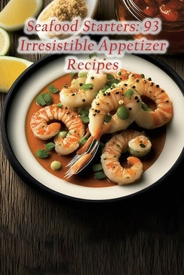 Seafood Starters: 93 Irresistible Appetizer Recipes by Fuji, Seafood Delight