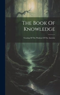 The Book Of Knowledge: Treating Of The Wisdom Of The Ancients by Anonymous