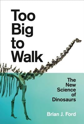 Too Big to Walk: The New Science of Dinosaurs by Ford, Brian J.