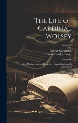 The Life of Cardinal Wolsey: And Metrical Visions From the Original Autograph Manuscript; Volume 2 by Singer, Samuel Weller