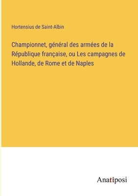 Championnet, général des armées de la République française, ou Les campagnes de Hollande, de Rome et de Naples by Saint-Albin, Hortensius De