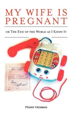My Wife is Pregnant or the End of the World As I Know It by Herman, Perry Sudalter