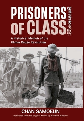Prisoners of Class: A Historical Memoir of the Khmer Rouge Revolution by Samoeun, Chan