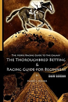 The Horse Racing Guide To The Galaxy - B&W Edition The Kentucky Derby - Preakness - Belmont: The Must Have Thoroughbred Race Track Handicapping & Bett by Misner, Harry J.