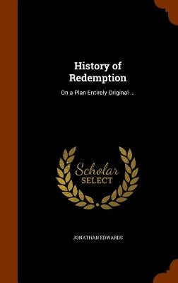 History of Redemption: On a Plan Entirely Original ... by Edwards, Jonathan