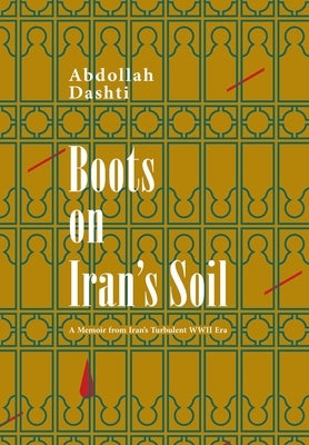 Boots on Iran's Soil: A Memoir from Iran's turbulent WWII Era by Dashti, Abdollah