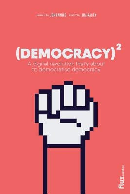 Democracy Squared: A digital revolution that's about to democratise democracy by Barnes, Jon