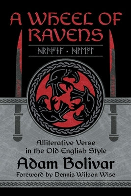 A Wheel of Ravens: Alliterative Verse in the Old English Style by Bolivar, Adam