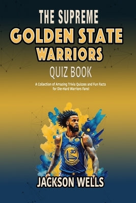 Golden State Warriors: The Supreme Quiz and Trivia Book on your favorite NBA teamled by Steph Curry by Wells, Jackson