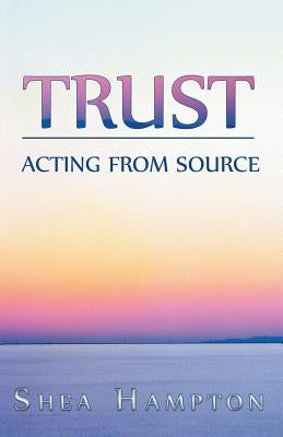 Trust: Acting from Source by Hampton, Shea