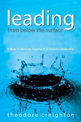 Leading From Below the Surface: A Non-Traditional Approach to School Leadership by Creighton, Theodore