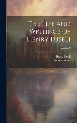 The Life and Writings of Henry Fuseli; Volume 2 by Fuseli, Henry