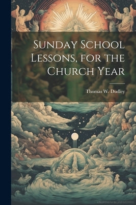 Sunday School Lessons, for the Church Year by Dudley, Thomas W.