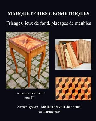 Marqueterie Geometrique: frisages, jeux de fond, placages de meubles: La marqueterie facile - tome III by DyÃ¨vre, Xavier