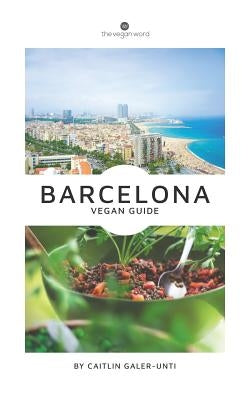 The Vegan Word Barcelona Vegan Guide by Galer-Unti, Caitlin