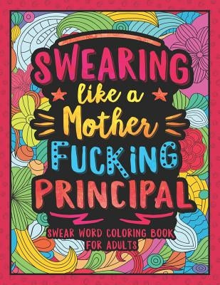 Swearing Like a Motherfucking Principal: Swear Word Coloring Book for Adults with Principal Related Cussing by Colorful Swearing Dreams