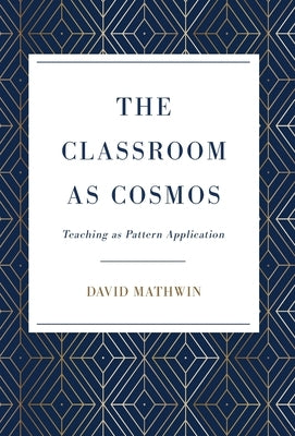 The Classroom as Cosmos: Teaching as Pattern Application by Mathwin, David