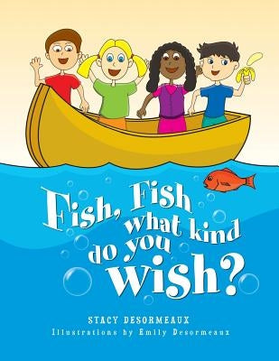 Fish, Fish What Kind Do You Wish? by Desormeaux, Stacy