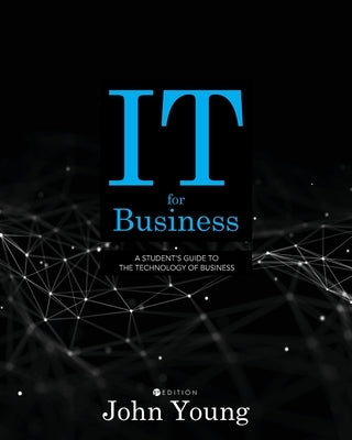 IT for Business: A Student's Guide to the Technology of Business by Young, John