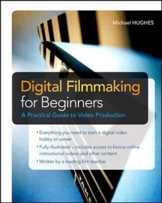 Digital Filmmaking for Beginners a Practical Guide to Video Production by Hughes, Michael K.