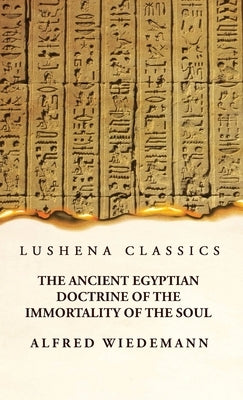 The Ancient Egyptian Doctrine of the Immortality of the Soul by Alfred Wiedemann