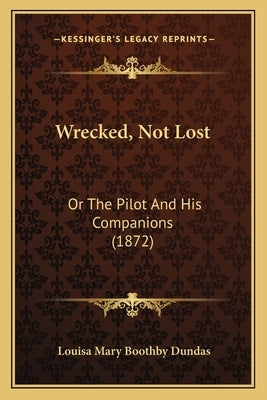 Wrecked, Not Lost: Or The Pilot And His Companions (1872) by Dundas, Louisa Mary Boothby